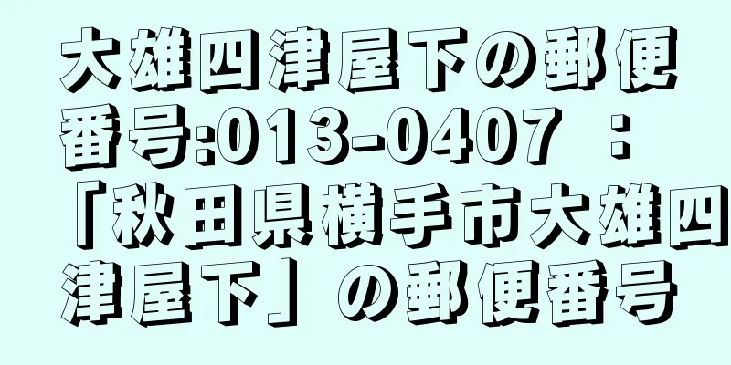 大雄四津屋下の郵便番号:013-0407 ： 「秋田県横手市大雄四津屋下」の郵便番号