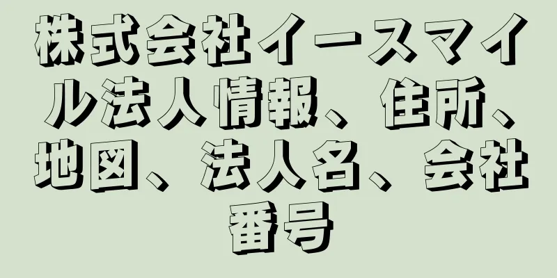 株式会社イースマイル法人情報、住所、地図、法人名、会社番号