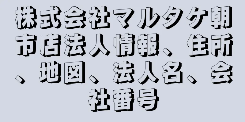 株式会社マルタケ朝市店法人情報、住所、地図、法人名、会社番号