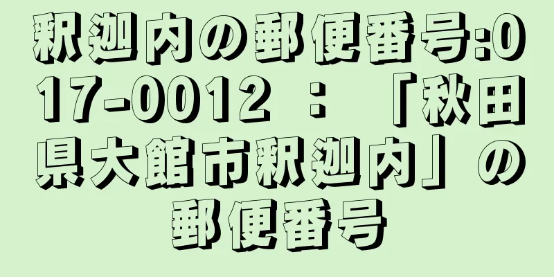 釈迦内の郵便番号:017-0012 ： 「秋田県大館市釈迦内」の郵便番号