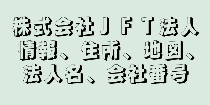 株式会社ＪＦＴ法人情報、住所、地図、法人名、会社番号