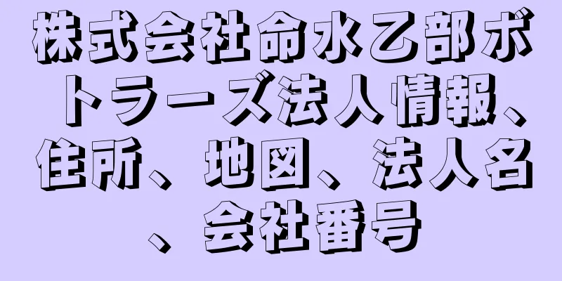 株式会社命水乙部ボトラーズ法人情報、住所、地図、法人名、会社番号