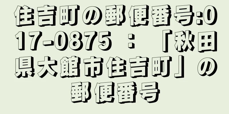 住吉町の郵便番号:017-0875 ： 「秋田県大館市住吉町」の郵便番号