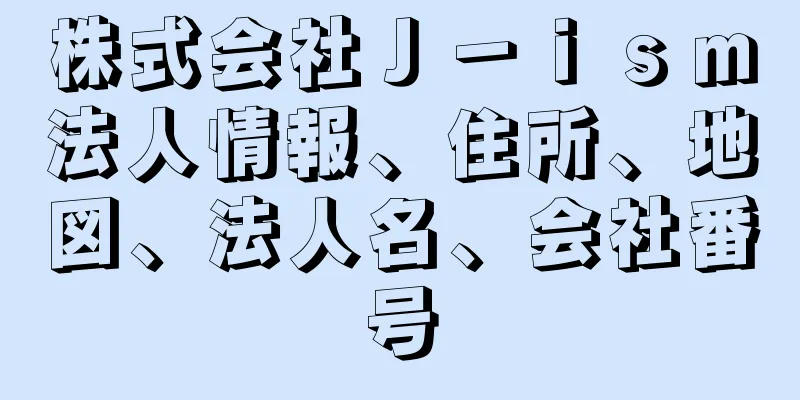 株式会社Ｊ－ｉｓｍ法人情報、住所、地図、法人名、会社番号