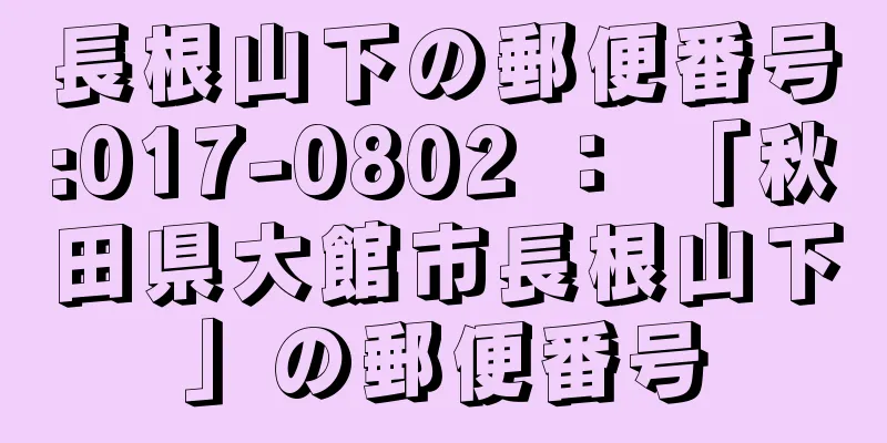 長根山下の郵便番号:017-0802 ： 「秋田県大館市長根山下」の郵便番号