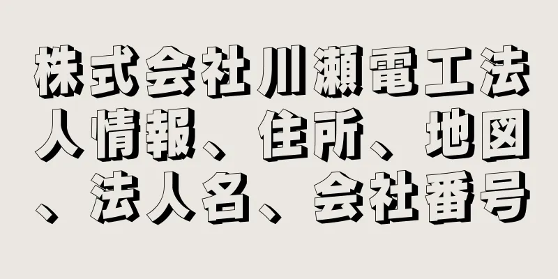 株式会社川瀬電工法人情報、住所、地図、法人名、会社番号