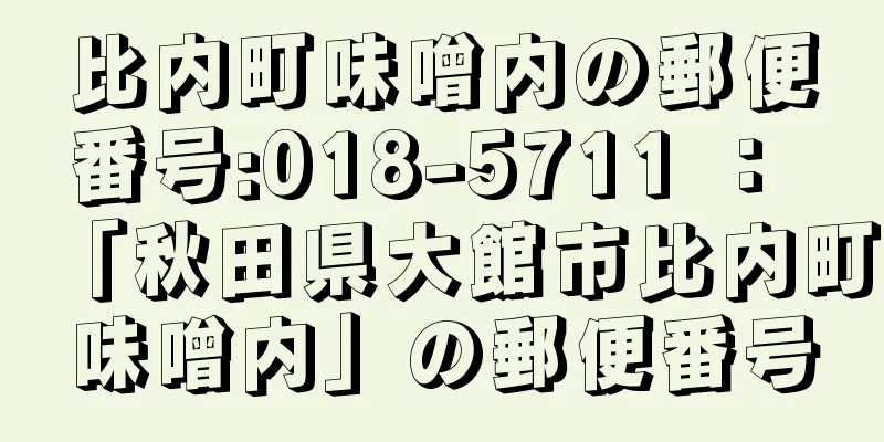 比内町味噌内の郵便番号:018-5711 ： 「秋田県大館市比内町味噌内」の郵便番号
