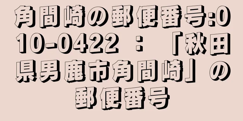 角間崎の郵便番号:010-0422 ： 「秋田県男鹿市角間崎」の郵便番号