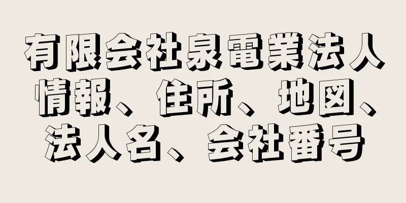 有限会社泉電業法人情報、住所、地図、法人名、会社番号