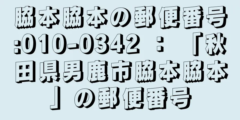 脇本脇本の郵便番号:010-0342 ： 「秋田県男鹿市脇本脇本」の郵便番号