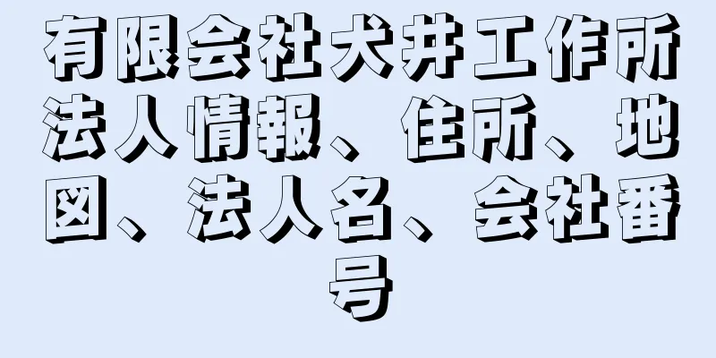 有限会社犬井工作所法人情報、住所、地図、法人名、会社番号