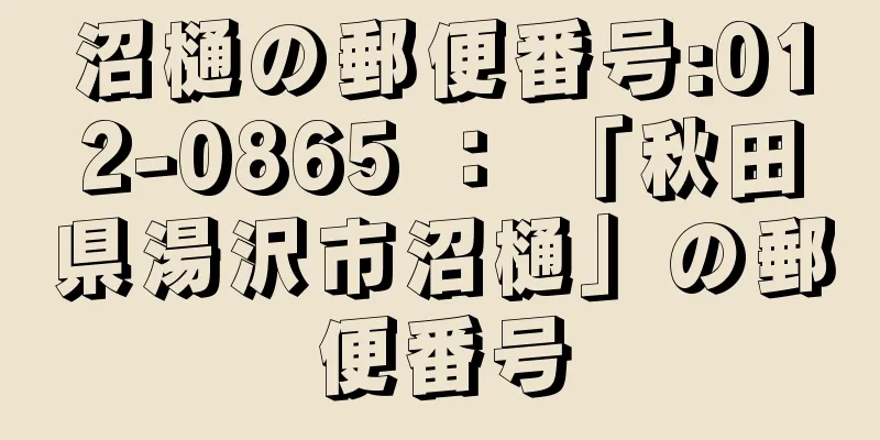 沼樋の郵便番号:012-0865 ： 「秋田県湯沢市沼樋」の郵便番号