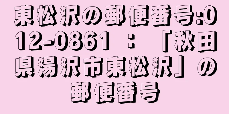 東松沢の郵便番号:012-0861 ： 「秋田県湯沢市東松沢」の郵便番号