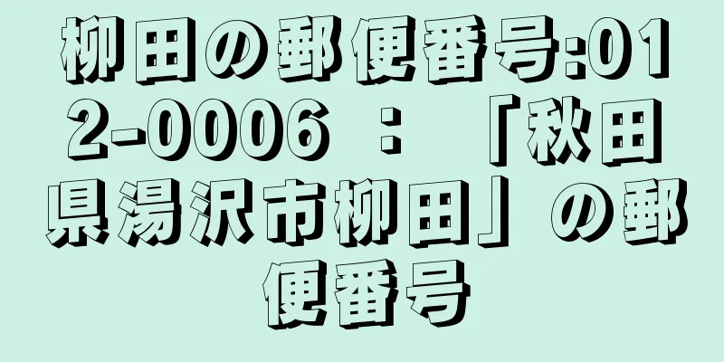 柳田の郵便番号:012-0006 ： 「秋田県湯沢市柳田」の郵便番号