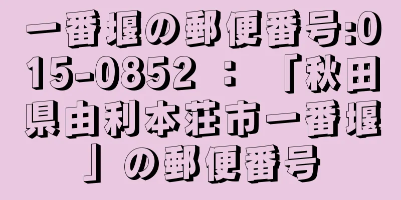 一番堰の郵便番号:015-0852 ： 「秋田県由利本荘市一番堰」の郵便番号