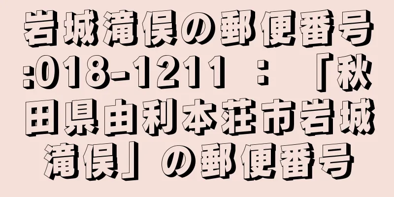 岩城滝俣の郵便番号:018-1211 ： 「秋田県由利本荘市岩城滝俣」の郵便番号