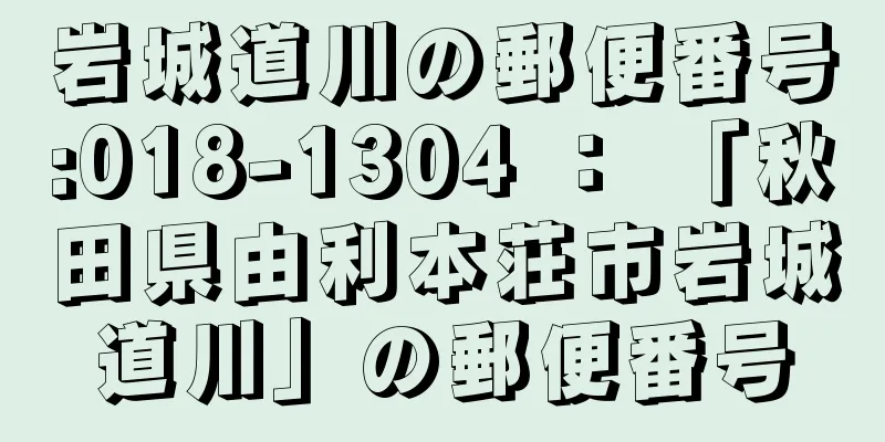 岩城道川の郵便番号:018-1304 ： 「秋田県由利本荘市岩城道川」の郵便番号