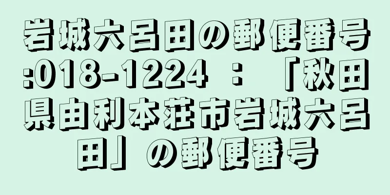 岩城六呂田の郵便番号:018-1224 ： 「秋田県由利本荘市岩城六呂田」の郵便番号