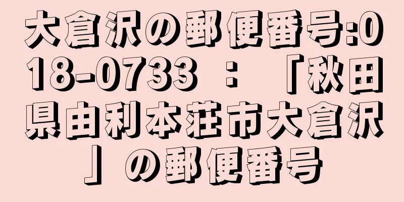 大倉沢の郵便番号:018-0733 ： 「秋田県由利本荘市大倉沢」の郵便番号