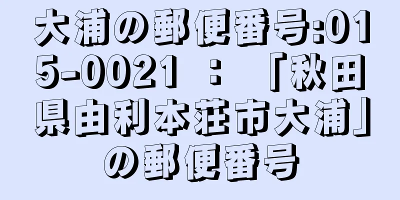大浦の郵便番号:015-0021 ： 「秋田県由利本荘市大浦」の郵便番号