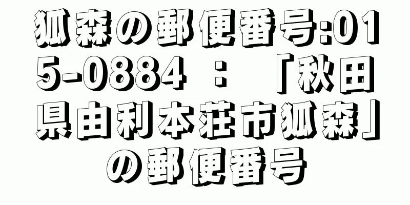 狐森の郵便番号:015-0884 ： 「秋田県由利本荘市狐森」の郵便番号