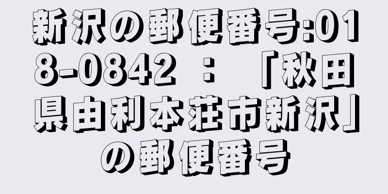 新沢の郵便番号:018-0842 ： 「秋田県由利本荘市新沢」の郵便番号