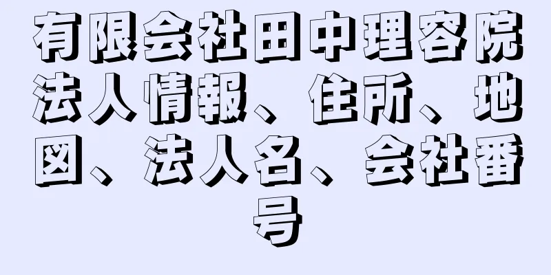 有限会社田中理容院法人情報、住所、地図、法人名、会社番号