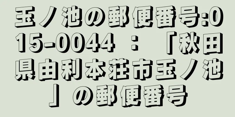 玉ノ池の郵便番号:015-0044 ： 「秋田県由利本荘市玉ノ池」の郵便番号