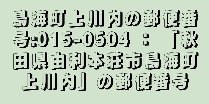 鳥海町上川内の郵便番号:015-0504 ： 「秋田県由利本荘市鳥海町上川内」の郵便番号