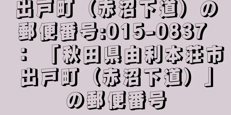 出戸町（赤沼下道）の郵便番号:015-0837 ： 「秋田県由利本荘市出戸町（赤沼下道）」の郵便番号