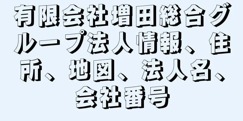 有限会社増田総合グループ法人情報、住所、地図、法人名、会社番号