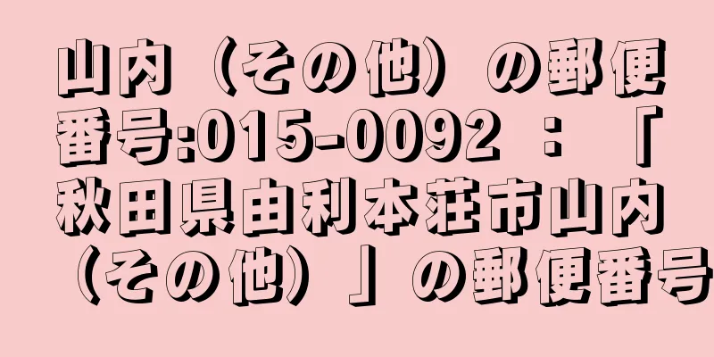 山内（その他）の郵便番号:015-0092 ： 「秋田県由利本荘市山内（その他）」の郵便番号