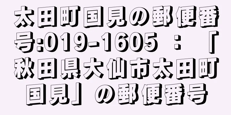 太田町国見の郵便番号:019-1605 ： 「秋田県大仙市太田町国見」の郵便番号