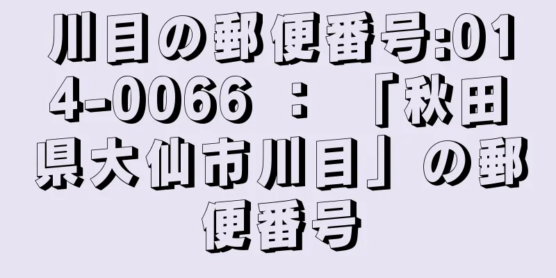 川目の郵便番号:014-0066 ： 「秋田県大仙市川目」の郵便番号