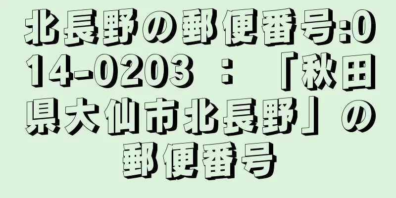 北長野の郵便番号:014-0203 ： 「秋田県大仙市北長野」の郵便番号