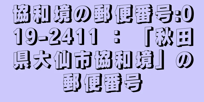 協和境の郵便番号:019-2411 ： 「秋田県大仙市協和境」の郵便番号