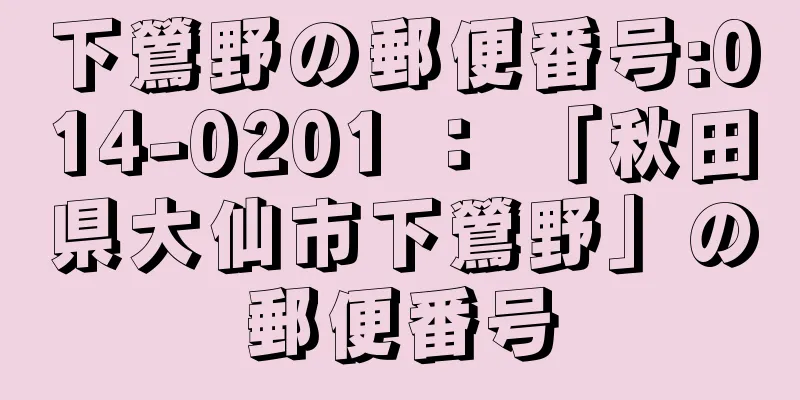 下鶯野の郵便番号:014-0201 ： 「秋田県大仙市下鶯野」の郵便番号