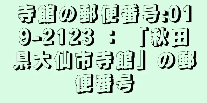 寺館の郵便番号:019-2123 ： 「秋田県大仙市寺館」の郵便番号