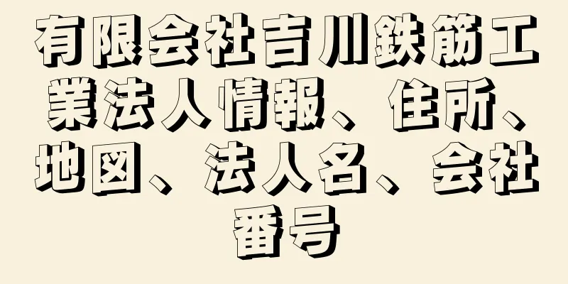 有限会社吉川鉄筋工業法人情報、住所、地図、法人名、会社番号