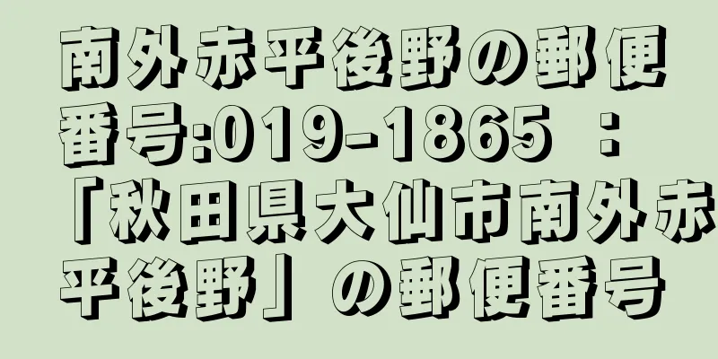 南外赤平後野の郵便番号:019-1865 ： 「秋田県大仙市南外赤平後野」の郵便番号