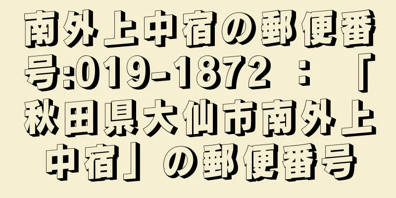 南外上中宿の郵便番号:019-1872 ： 「秋田県大仙市南外上中宿」の郵便番号
