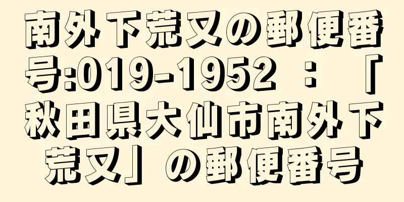 南外下荒又の郵便番号:019-1952 ： 「秋田県大仙市南外下荒又」の郵便番号