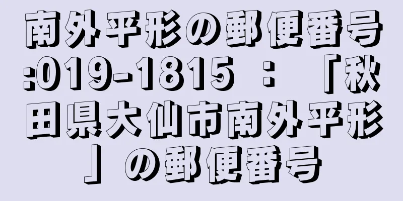 南外平形の郵便番号:019-1815 ： 「秋田県大仙市南外平形」の郵便番号