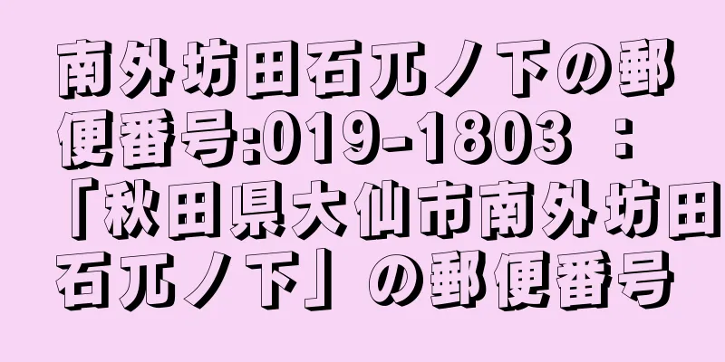 南外坊田石兀ノ下の郵便番号:019-1803 ： 「秋田県大仙市南外坊田石兀ノ下」の郵便番号