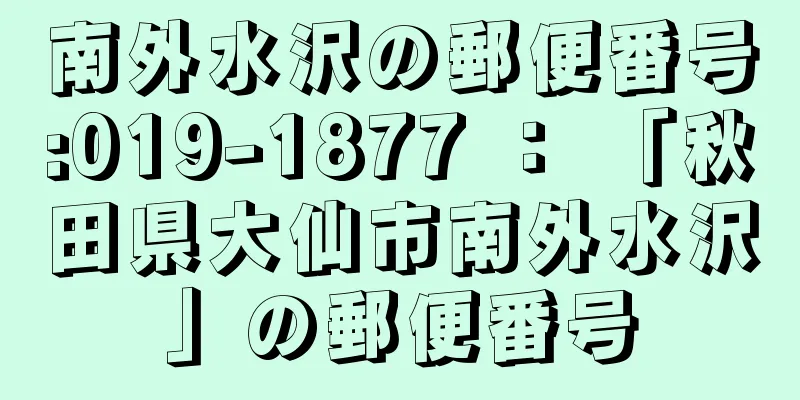 南外水沢の郵便番号:019-1877 ： 「秋田県大仙市南外水沢」の郵便番号