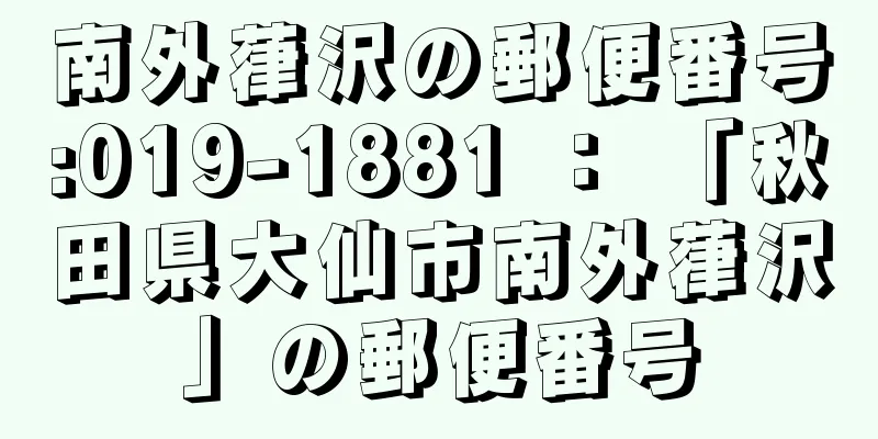 南外葎沢の郵便番号:019-1881 ： 「秋田県大仙市南外葎沢」の郵便番号
