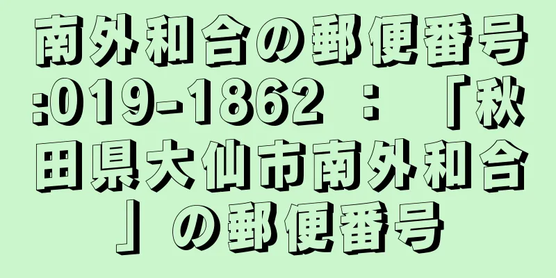 南外和合の郵便番号:019-1862 ： 「秋田県大仙市南外和合」の郵便番号