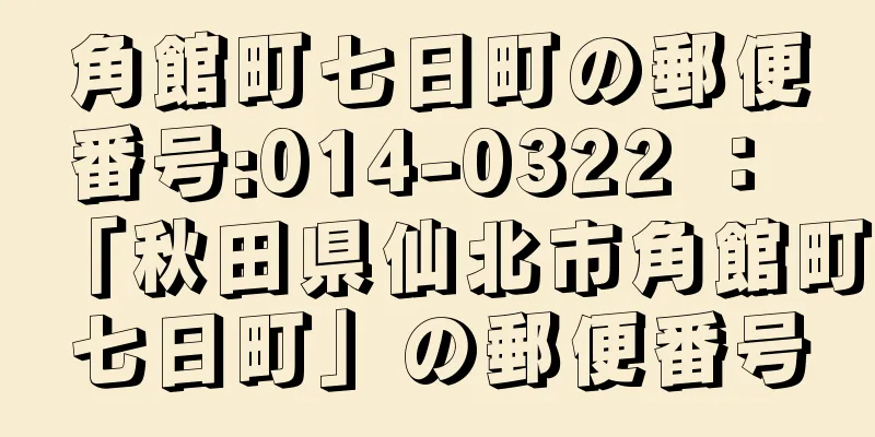 角館町七日町の郵便番号:014-0322 ： 「秋田県仙北市角館町七日町」の郵便番号