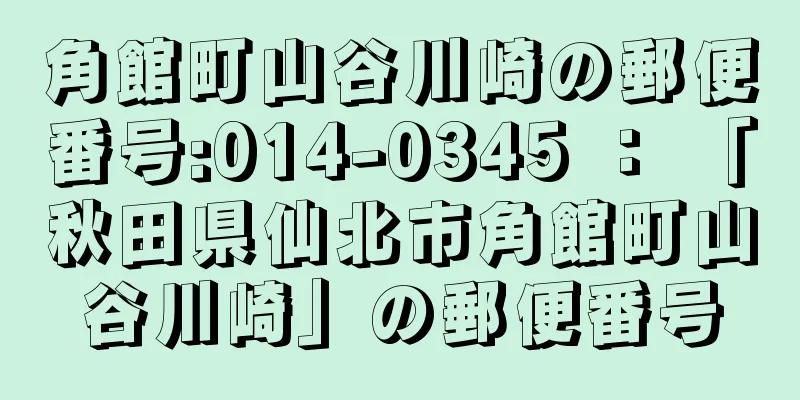 角館町山谷川崎の郵便番号:014-0345 ： 「秋田県仙北市角館町山谷川崎」の郵便番号