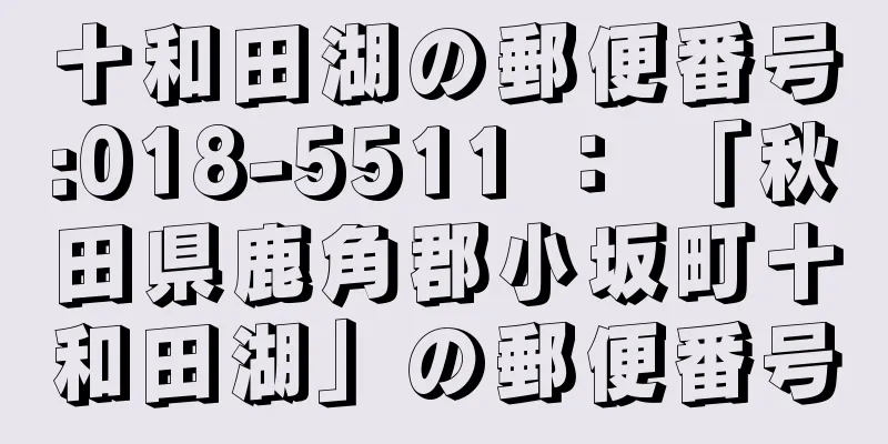 十和田湖の郵便番号:018-5511 ： 「秋田県鹿角郡小坂町十和田湖」の郵便番号
